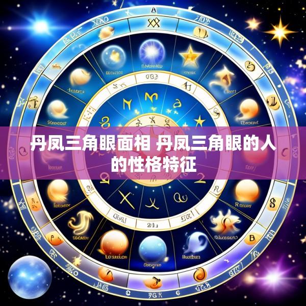 丹凤三角眼面相 丹凤三角眼的人的性格特征