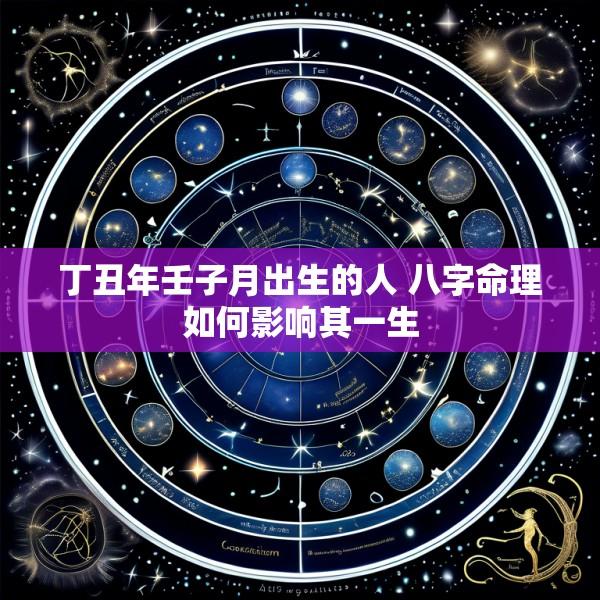 丁丑年壬子月出生的人 八字命理如何影响其一生