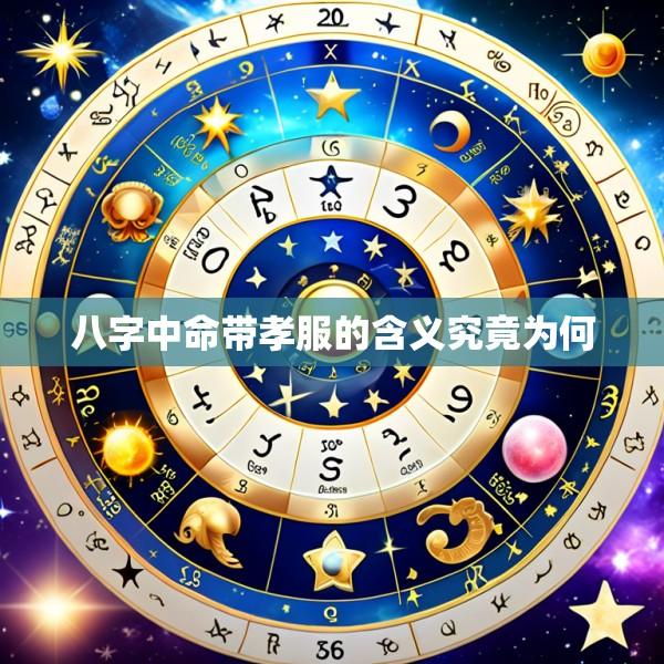 八字中命带孝服的含义究竟为何