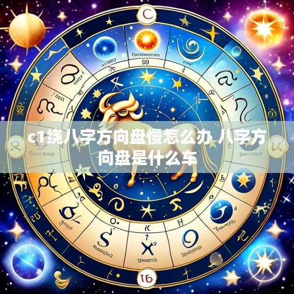 c1绕八字方向盘慢怎么办 八字方向盘是什么车