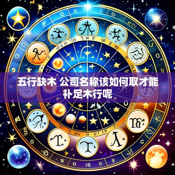 五行缺木 公司名称该如何取才能补足木行呢