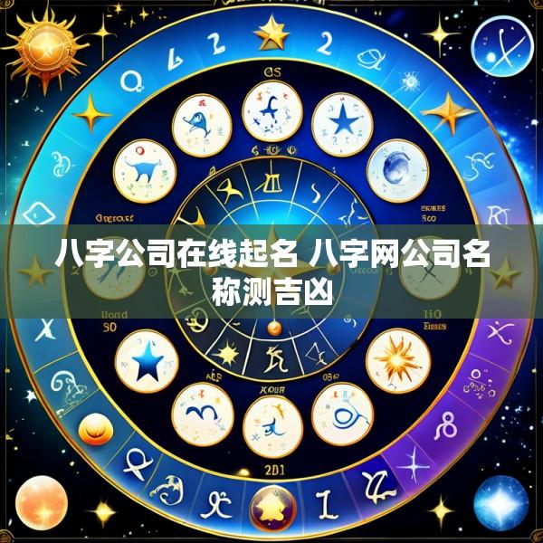 八字公司在线起名 八字网公司名称测吉凶