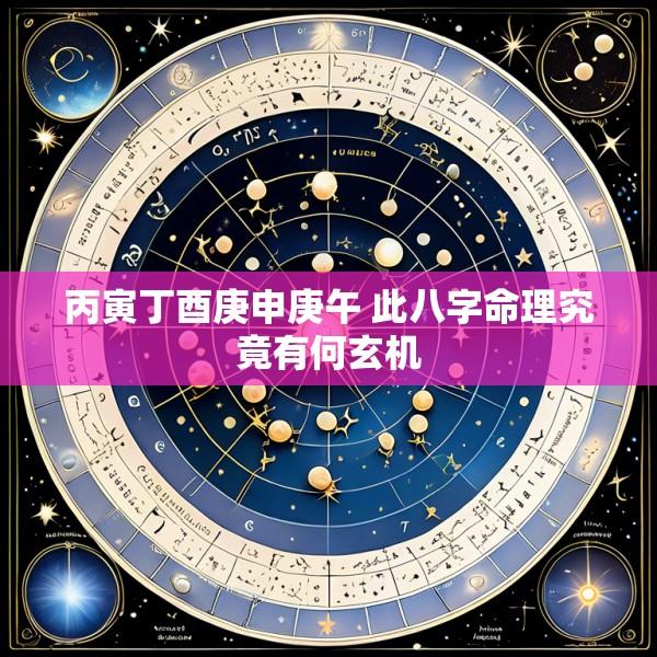 丙寅丁酉庚申庚午 此八字命理究竟有何玄机