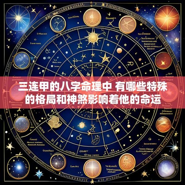 三连甲的八字命理中 有哪些特殊的格局和神煞影响着他的命运
