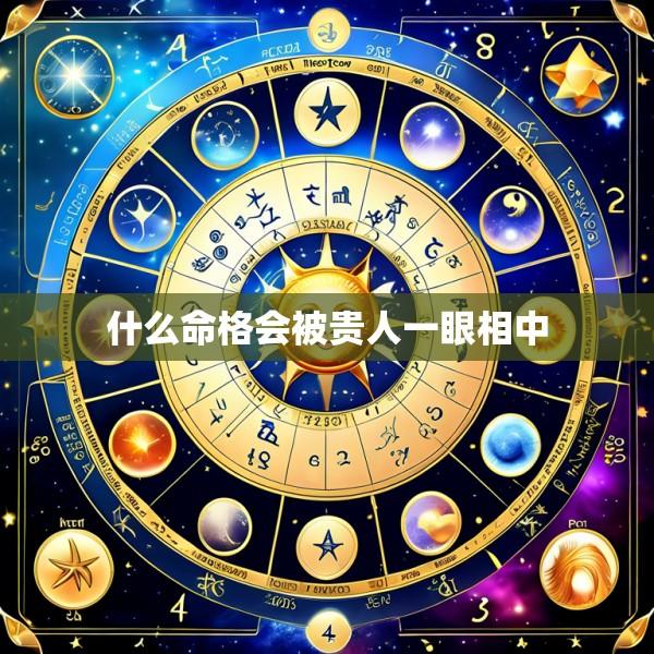 什么命格会被贵人一眼相中