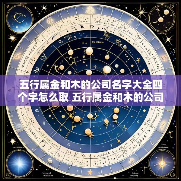 五行属金和木的公司名字大全四个字怎么取 五行属金和木的公司名字大全四个字怎么取好听
