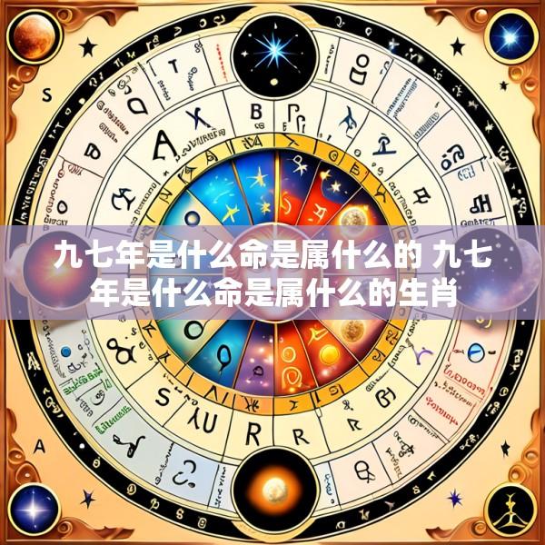 九七年是什么命是属什么的 九七年是什么命是属什么的生肖