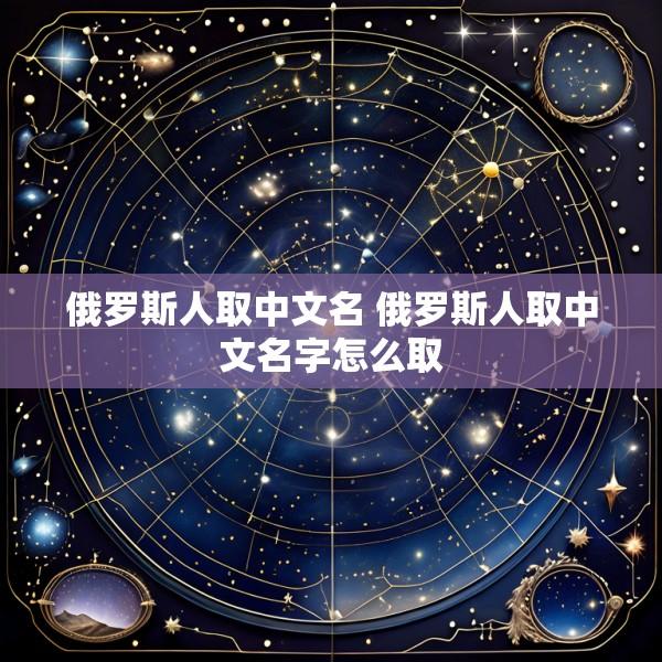 俄罗斯人取中文名 俄罗斯人取中文名字怎么取