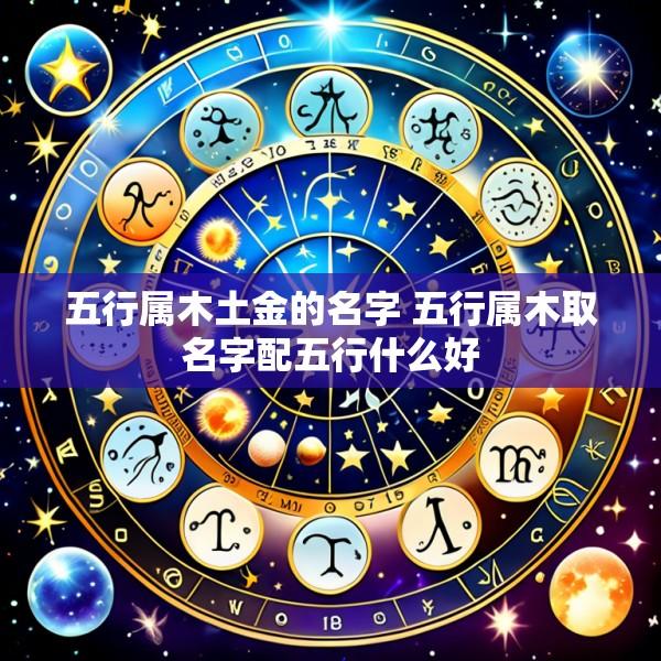 五行属木土金的名字 五行属木取名字配五行什么好
