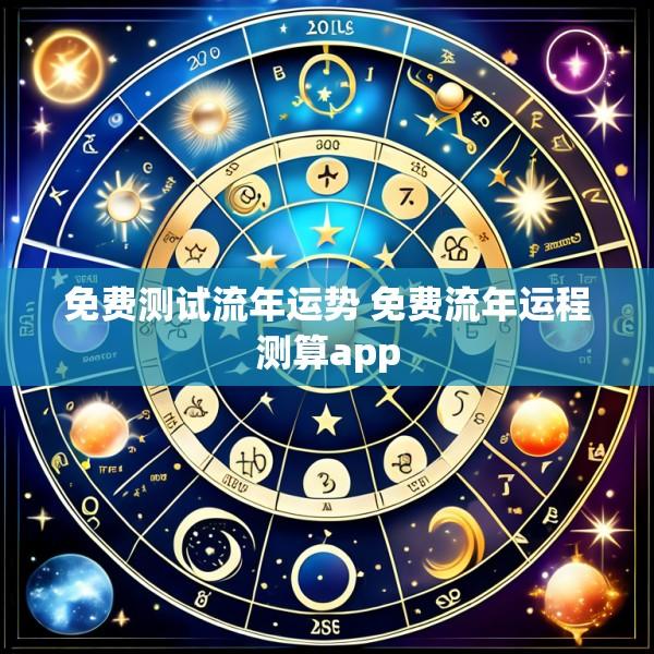 免费测试流年运势 免费流年运程测算app