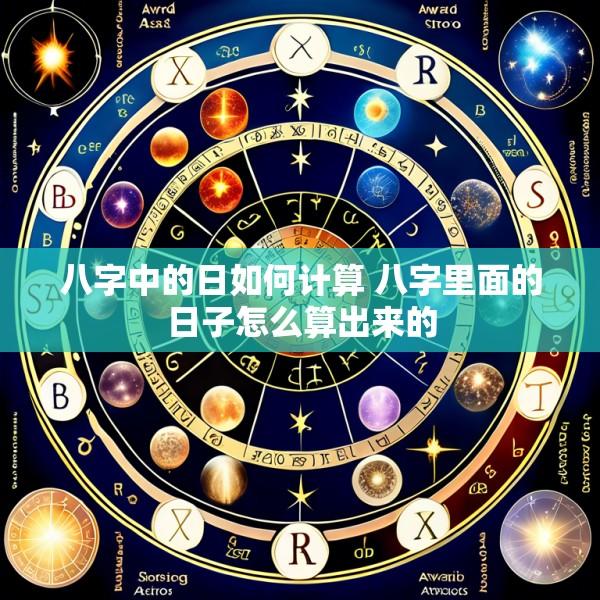 八字中的日如何计算 八字里面的日子怎么算出来的