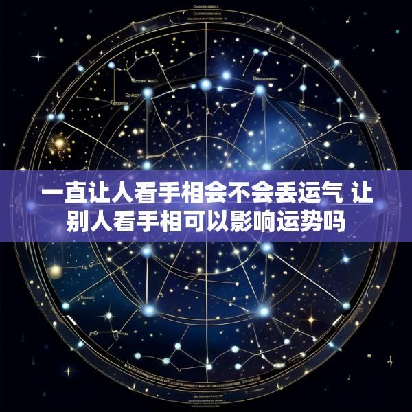 一直让人看手相会不会丢运气 让别人看手相可以影响运势吗