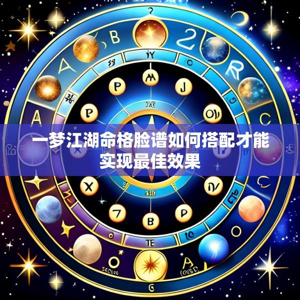 一梦江湖命格脸谱如何搭配才能实现最佳效果