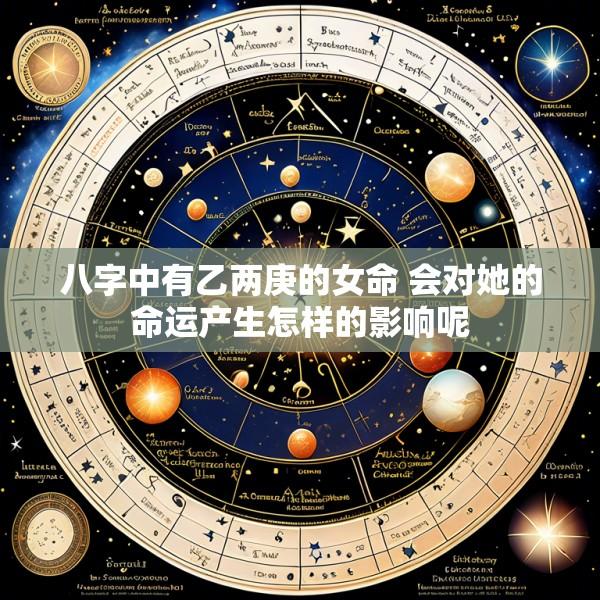 八字中有乙两庚的女命 会对她的命运产生怎样的影响呢
