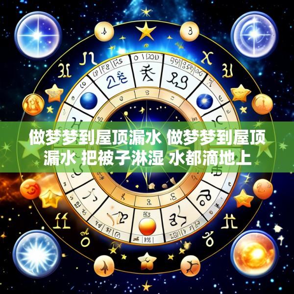做梦梦到屋顶漏水 做梦梦到屋顶漏水 把被子淋湿 水都滴地上