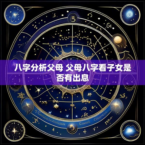 八字分析父母 父母八字看子女是否有出息