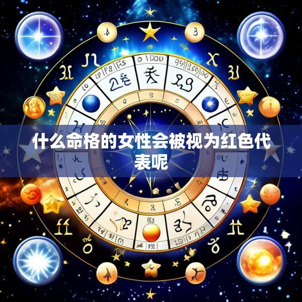 什么命格的女性会被视为红色代表呢