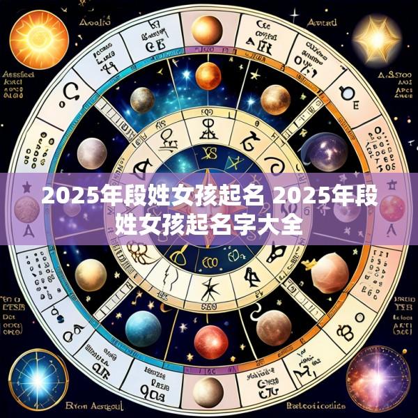 2025年段姓女孩起名 2025年段姓女孩起名字大全