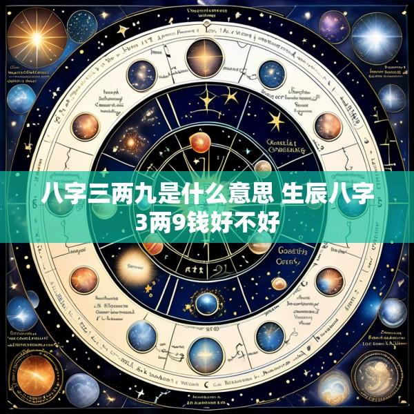八字三两九是什么意思 生辰八字3两9钱好不好