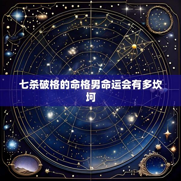 七杀破格的命格男命运会有多坎坷