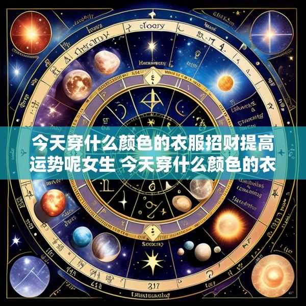 今天穿什么颜色的衣服招财提高运势呢女生 今天穿什么颜色的衣服增加运势