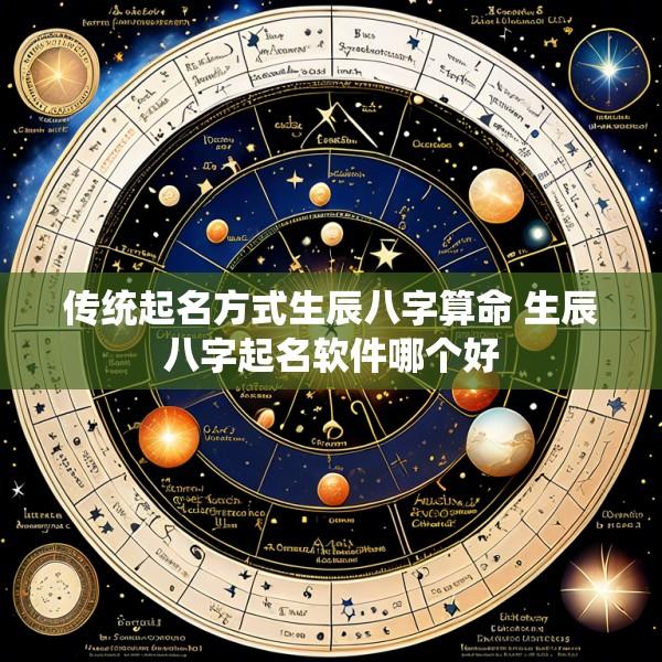传统起名方式生辰八字算命 生辰八字起名软件哪个好