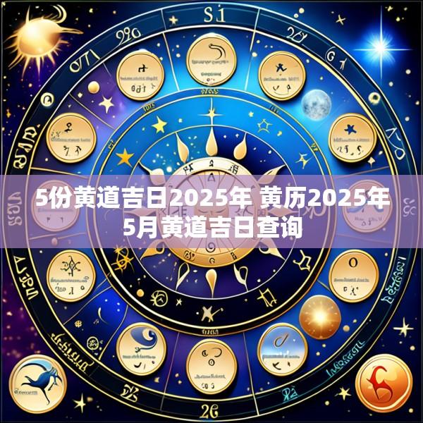 5份黄道吉日2025年 黄历2025年5月黄道吉日查询