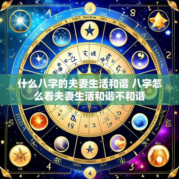 什么八字的夫妻生活和谐 八字怎么看夫妻生活和谐不和谐