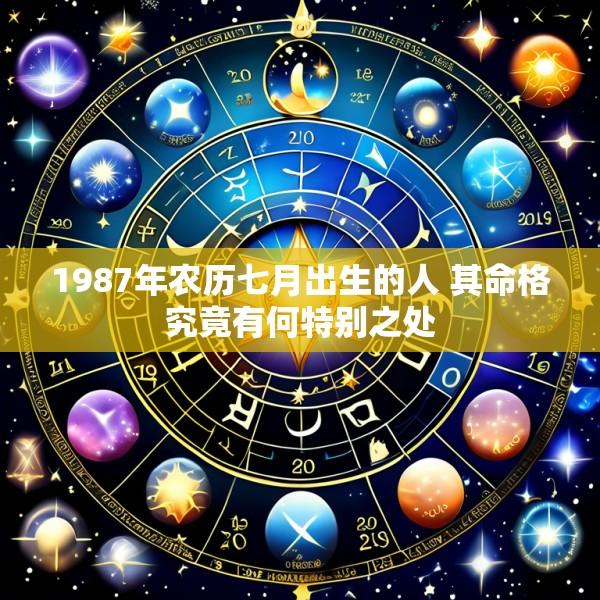 1987年农历七月出生的人 其命格究竟有何特别之处