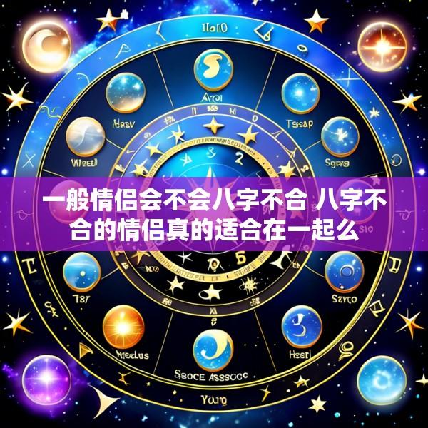 一般情侣会不会八字不合 八字不合的情侣真的适合在一起么