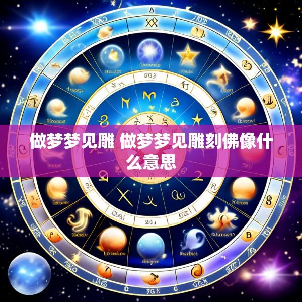 做梦梦见雕 做梦梦见雕刻佛像什么意思