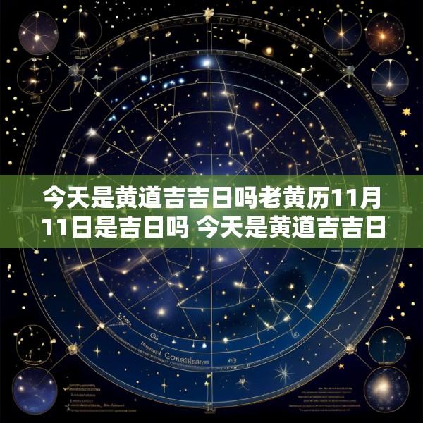 今天是黄道吉吉日吗老黄历11月11日是吉日吗 今天是黄道吉吉日吗老黄历11月11日是吉日吗为什么