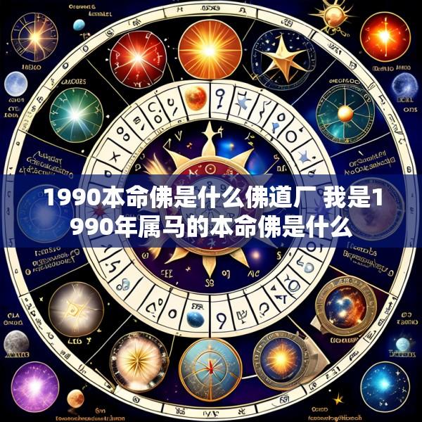 1990本命佛是什么佛道厂 我是1990年属马的本命佛是什么