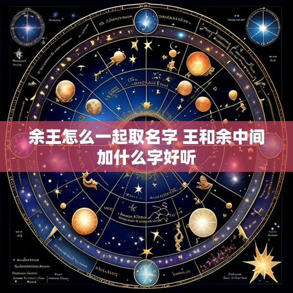 余王怎么一起取名字 王和余中间加什么字好听