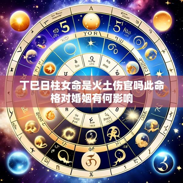 丁巳日柱女命是火土伤官吗此命格对婚姻有何影响