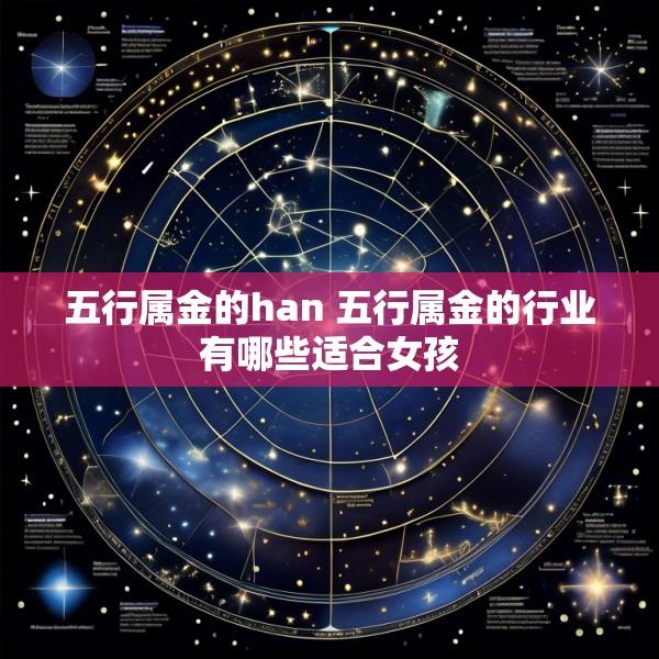 五行属金的han 五行属金的行业有哪些适合女孩