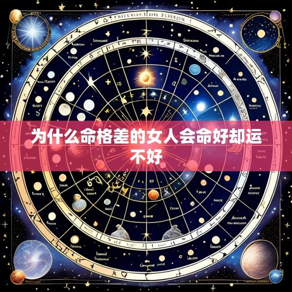 为什么命格差的女人会命好却运不好
