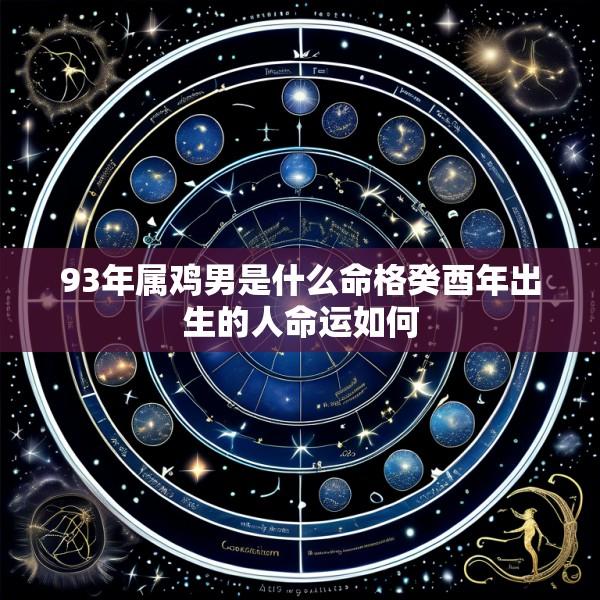 93年属鸡男是什么命格癸酉年出生的人命运如何