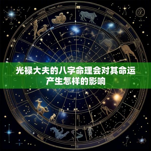光禄大夫的八字命理会对其命运产生怎样的影响
