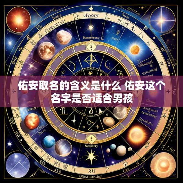 佑安取名的含义是什么 佑安这个名字是否适合男孩