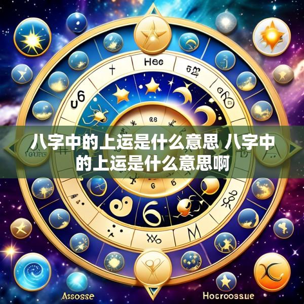八字中的上运是什么意思 八字中的上运是什么意思啊