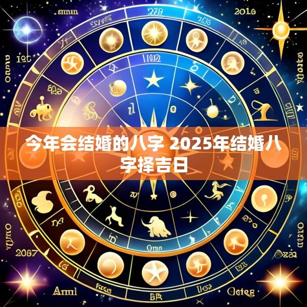 今年会结婚的八字 2025年结婚八字择吉日