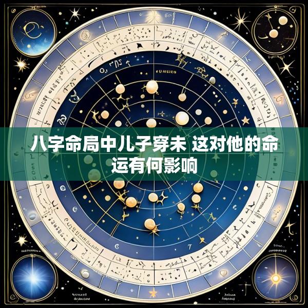 八字命局中儿子穿未 这对他的命运有何影响