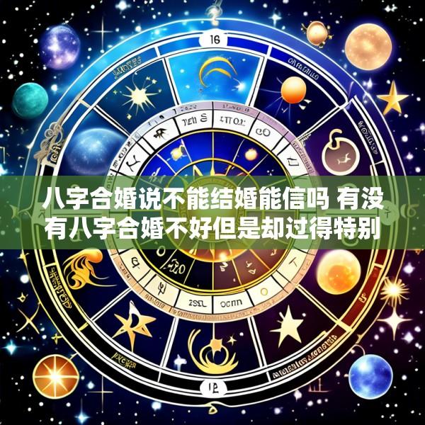 八字合婚说不能结婚能信吗 有没有八字合婚不好但是却过得特别好的