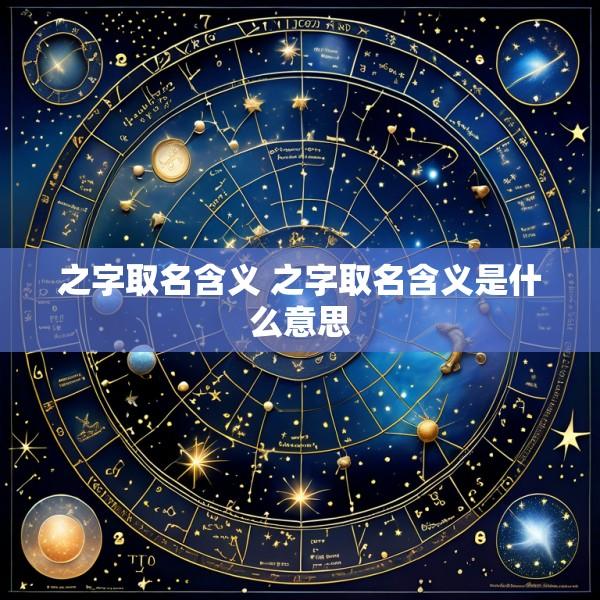 之字取名含义 之字取名含义是什么意思