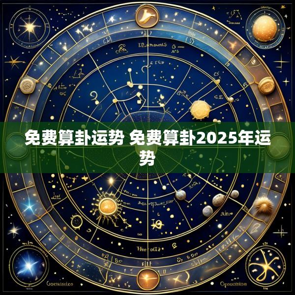 免费算卦运势 免费算卦2025年运势