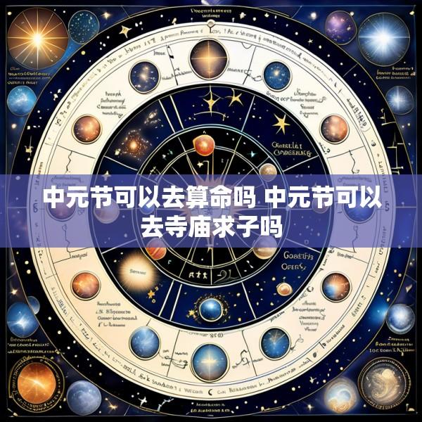 中元节可以去算命吗 中元节可以去寺庙求子吗