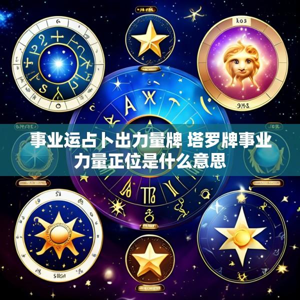 事业运占卜出力量牌 塔罗牌事业力量正位是什么意思