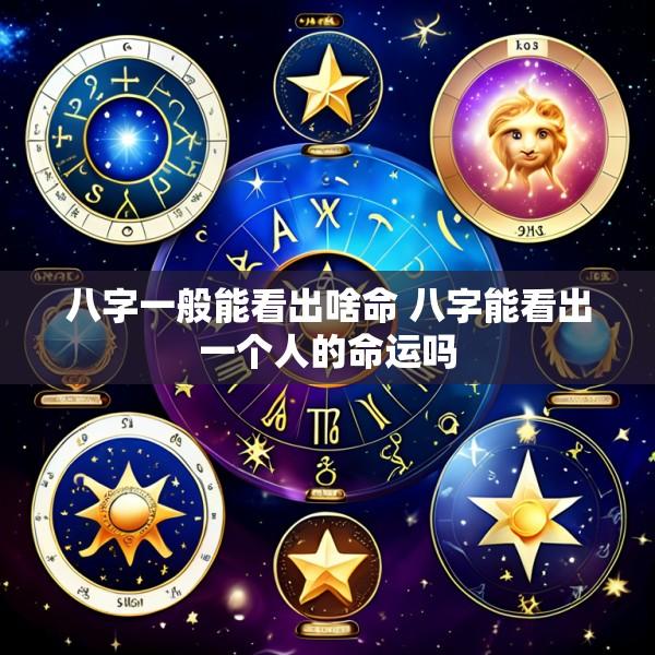八字一般能看出啥命 八字能看出一个人的命运吗