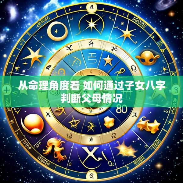 从命理角度看 如何通过子女八字判断父母情况